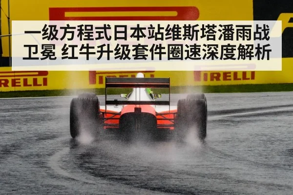 一级方程式日本站维斯塔潘雨战卫冕 红牛升级套件圈速深度解析