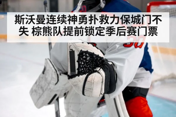 斯沃曼连续神勇扑救力保城门不失 棕熊队提前锁定季后赛门票
